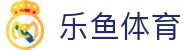 乐鱼体育_乐鱼体育网页版_《官网最新入口》
